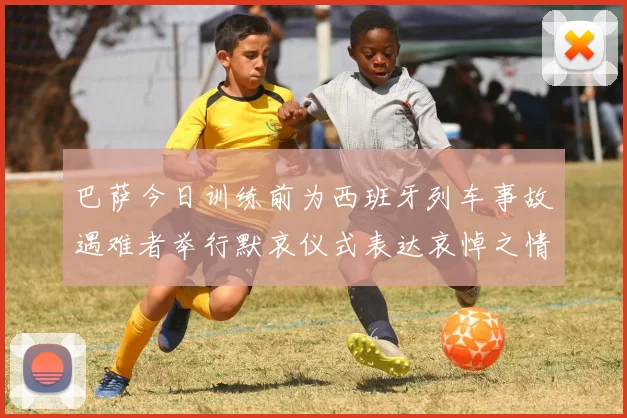 巴萨今日训练前为西班牙列车事故遇难者举行默哀仪式表达哀悼之情
