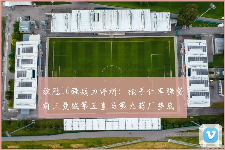 欧冠16强战力评析：枪手仁军强势前三曼城第五皇马第九药厂垫底