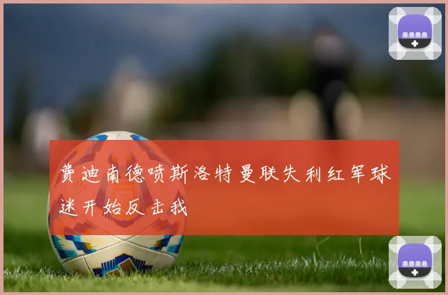 费迪南德喷斯洛特曼联失利红军球迷开始反击我