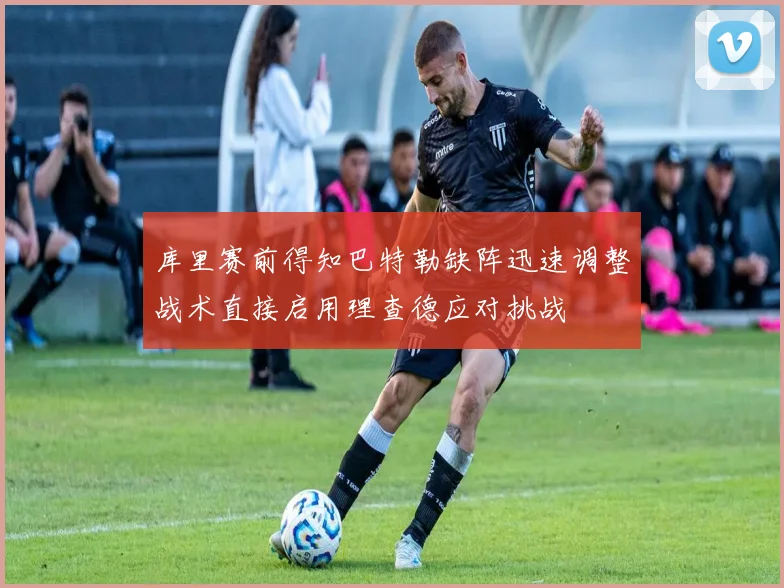 库里赛前得知巴特勒缺阵迅速调整战术直接启用理查德应对挑战