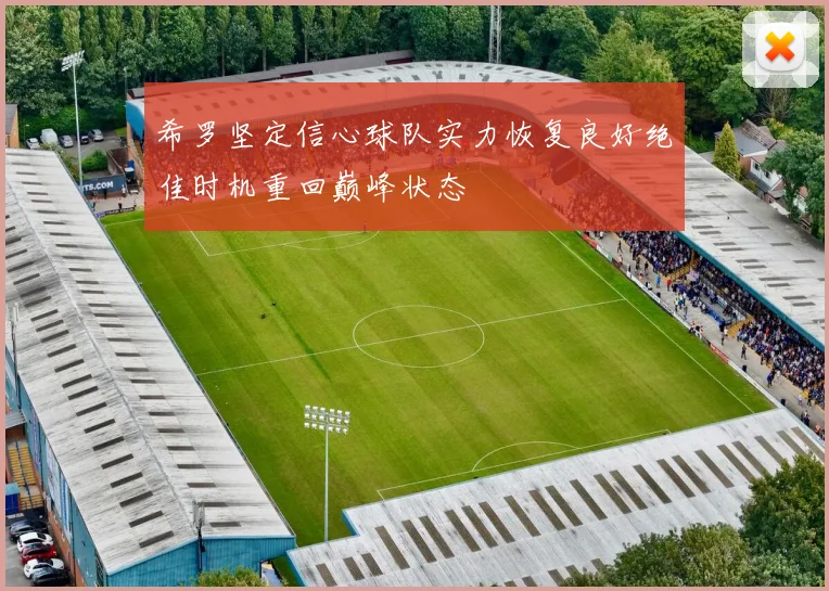 希罗坚定信心球队实力恢复良好绝佳时机重回巅峰状态