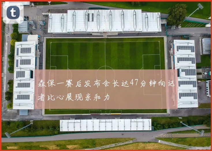森保一赛后发布会长达47分钟向记者比心展现亲和力