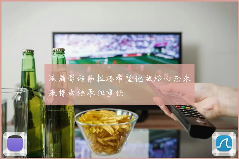 浓眉寄语弗拉格希望他放松心态未来将由他承担重任
