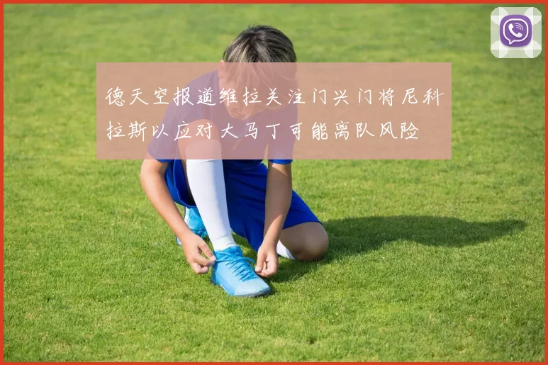 德天空报道维拉关注门兴门将尼科拉斯以应对大马丁可能离队风险