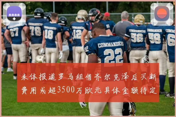 米体报道罗马租借齐尔克泽后买断费用或超3500万欧元具体金额待定