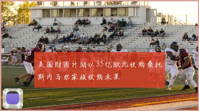 美国财团计划以35亿欧元收购桑托斯内马尔家族收购未果