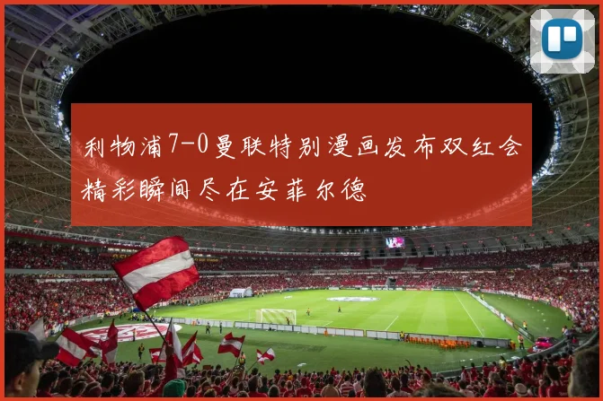 利物浦7-0曼联特别漫画发布双红会精彩瞬间尽在安菲尔德