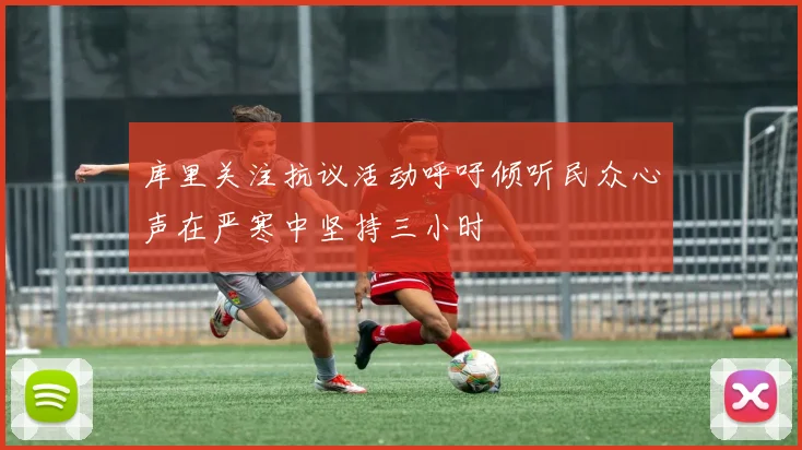 库里关注抗议活动呼吁倾听民众心声在严寒中坚持三小时