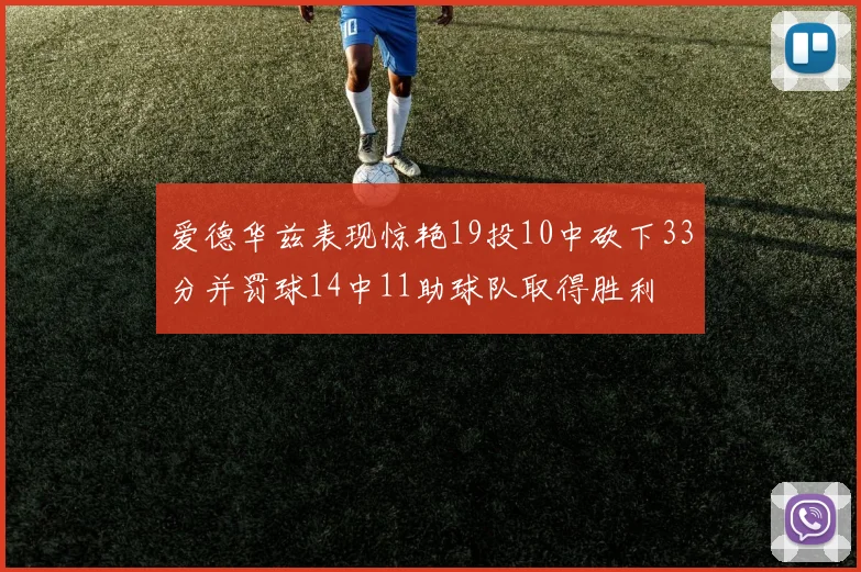 爱德华兹表现惊艳19投10中砍下33分并罚球14中11助球队取得胜利